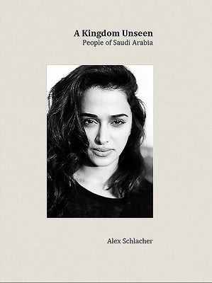 Kingdom Unseen: People of Saudi Arabia by Schlacher, Alex