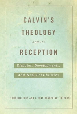 Calvin's Theology and Its Reception: Disputes, Developments, and New Possibilities by Billings, J. Todd