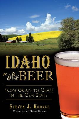 Idaho Beer: From Grain to Glass in the Gem State by Koonce, Steve