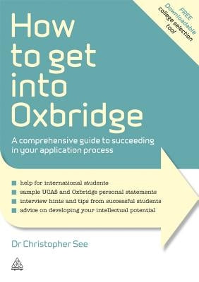How to Get Into Oxbridge: A Comprehensive Guide to Succeeding in Your Application Process by See, Christopher