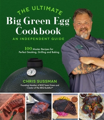 The Ultimate Big Green Egg Cookbook: An Independent Guide: 100 Master Recipes for Perfect Smoking, Grilling and Baking by Sussman, Chris