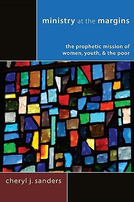 Ministry at the Margins: The Prophetic Mission of Women, Youth & the Poor by Sanders, Cheryl J.