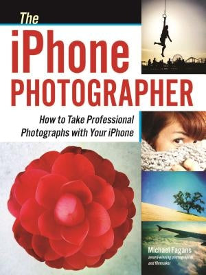 The iPhone Photographer: How to Take Professional Photographs with Your iPhone by Fagans, Michael
