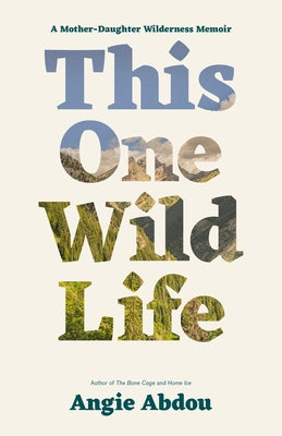 This One Wild Life: A Mother-Daughter Wilderness Memoir by Abdou, Angie