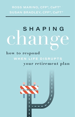 Shaping Change: How to Respond When Life Disrupts Your Retirement Plan by Marino, Ross