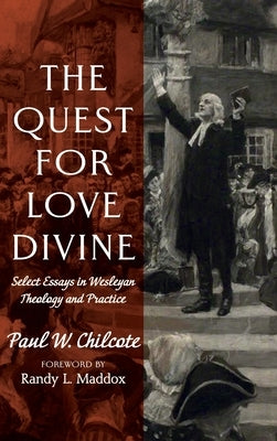The Quest for Love Divine: Select Essays in Wesleyan Theology and Practice by Chilcote, Paul W.