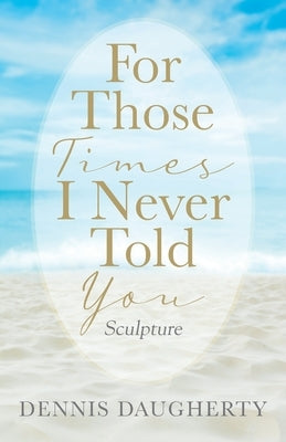 For Those Times I Never Told You: Sculpture by Daugherty, Dennis