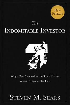 The Indomitable Investor: Why a Few Succeed in the Stock Market When Everyone Else Fails by Sears, Steven M.