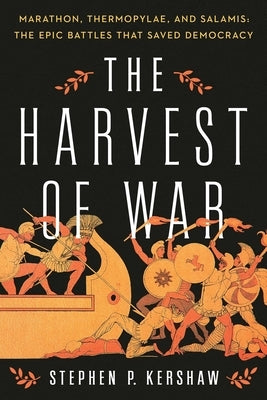 The Harvest of War: Marathon, Thermopylae, and Salamis: The Epic Battles That Saved Democracy by Kershaw, Stephen P.