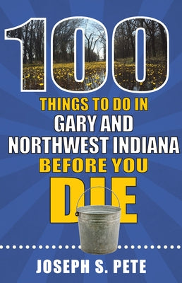 100 Things to Do in Gary and Northwest Indiana Before You Die by Pete, Joseph