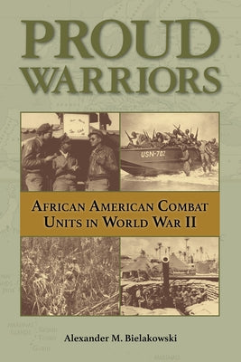 Proud Warriors, 6: African American Combat Units in World War II by Bielakowski, Alexander M.
