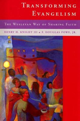 Transforming Evangelism: The Wesleyan Way of Sharing Faith by Knight, Henry H., III