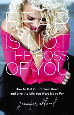 Fear Is Not the Boss of You: How to Get Out of Your Head and Live the Life You Were Made for by Allwood, Jennifer