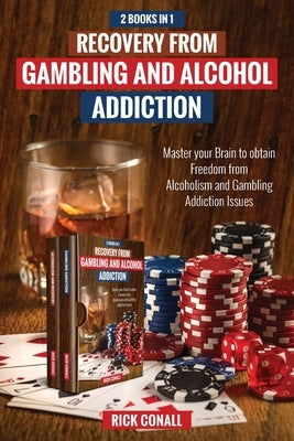 Recovery from Gambling and Alcohol Addiction: 2 Books in 1 - Master your Brain to obtain Freedom from Alcoholism and Gambling addiction issues. by Conall, Rick