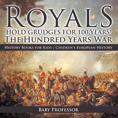 Royals Hold Grudges for 100 Years! The Hundred Years War - History Books for Kids - Chidren's European History by Baby Professor