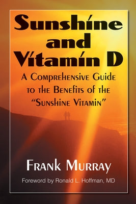 Sunshine and Vitamin D: A Comprehensive Guide to the Benefits of the "sunshine Vitamin" by Murray, Frank