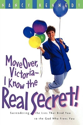 Move Over Victoria-I Know the Real Secret!: Surrendering the Lies That Bind You to the God Who Frees You by Kennedy, Nancy