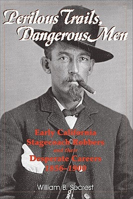 Perilous Trails, Dangerous Men: Early California Stagecoach Robbers and Their Desperate Careers 1856-1900 by Secrest, William B., Jr.