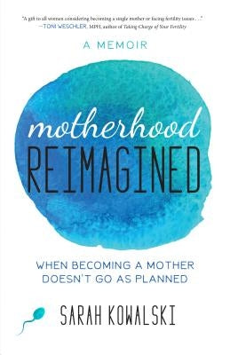 Motherhood Reimagined: When Becoming a Mother Doesn't Go as Planned: A Memoir by Kowalski, Sarah