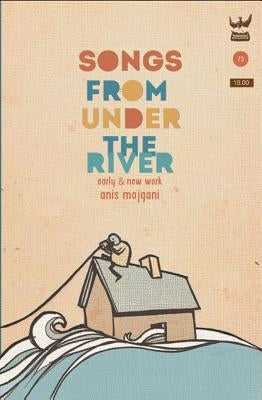 Songs from Under the River: A Poetry Collection of Early and New Work by Mojgani, Anis