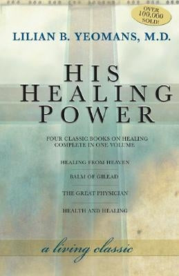 His Healing Power: The Four Classic Books on Healing Complete in One Volume by Yeomans, Lilian