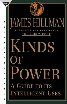Kinds of Power: A Guide to Its Intelligent Uses by Hillman, James