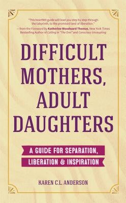 Difficult Mothers, Adult Daughters: A Guide for Separation, Liberation & Inspiration (Narcissistic Mother or Borderline Personality Disorder, Mother D by Anderson, Karen C. L.