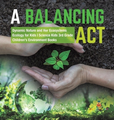 A Balancing Act - Dynamic Nature and Her Ecosystems - Ecology for Kids - Science Kids 3rd Grade - Children's Environment Books by Baby Professor