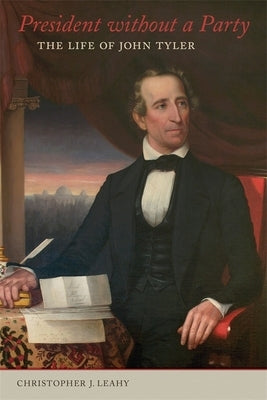 President Without a Party: The Life of John Tyler by Leahy, Christopher J.