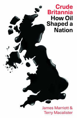 Crude Britannia: How Oil Shaped a Nation by Marriott, James