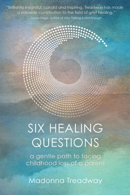 Six Healing Questions: A Gentle Path to Facing Childhood Loss of a Parent by Treadway, Madonna
