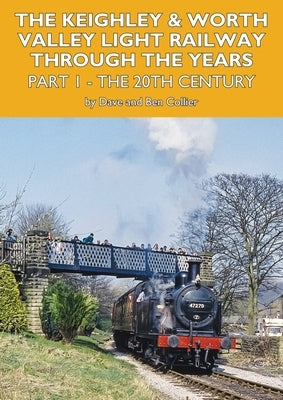 The Keighley and Worth Valley Light Railway Through the Years - Part 1 by Collier, David