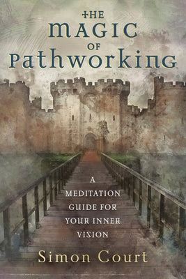 The Magic of Pathworking: A Meditation Guide for Your Inner Vision by Court, Simon