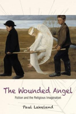 The Wounded Angel: Fiction and the Religious Imagination by Lakeland, Paul