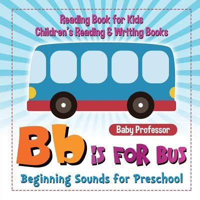 B is for Bus - Beginning Sounds for Preschool - Reading Book for Kids Children's Reading & Writing Books by Baby Professor