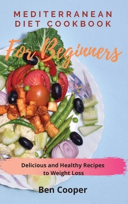 Mediterranean Diet Cookbook For Beginners: Delicious and Healthy Recipes to Weight Loss by Cooper, Ben