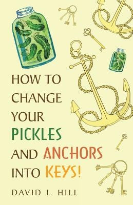 How to Change Your Pickles and Anchors into Keys! by Hill, David L.