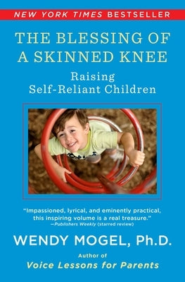 Blessing of a Skinned Knee: Using Timeless Teachings to Raise Self-Reliant Children by Mogel, Wendy