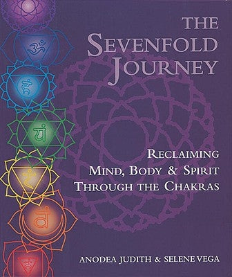 The Sevenfold Journey: Reclaiming Mind, Body and Spirit Through the Chakras by Judith, Anodea