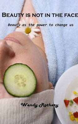 Beauty is not in the face: Beauty as the power to change us by Wendy Rothery