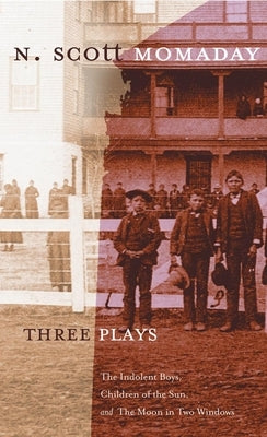 Three Plays: The Indolent Boys, Children of the Sun, and the Moon in Two Windows by Momaday, N. Scott