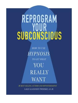 Reprogram Your Subconscious: How to Use Hypnosis to Get What You Really Want by Twersky, Gale Glassner