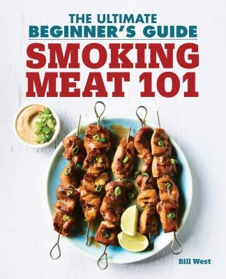 Smoking Meat 101: The Ultimate Beginner's Guide by West, Bill