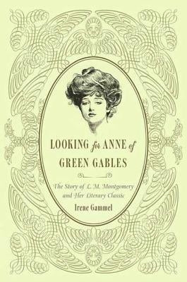 Looking for Anne of Green Gables: The Story of L. M. Montgomery and Her Literary Classic by Gammel, Irene