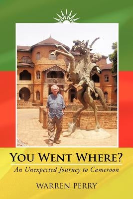 You Went Where?: An Unexpected Journey to Cameroon by Perry, Warren