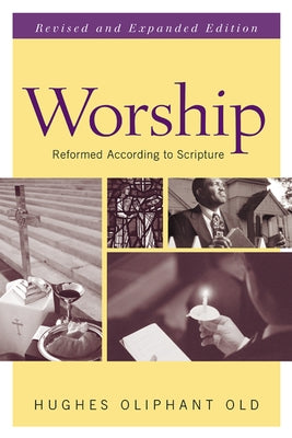Worship: Reformed According to Scripture by Old, Hughes Oliphant