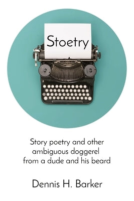 Stoetry: Story poetry and other ambiguous doggerel from a dude and his beard by Barker, Dennis