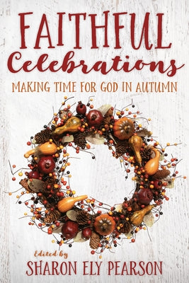 Faithful Celebrations: Making Time for God in Autumn by Pearson, Sharon Ely