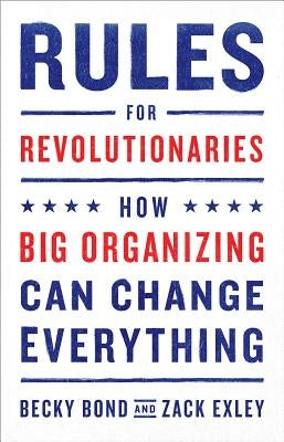 Rules for Revolutionaries: How Big Organizing Can Change Everything by Bond, Becky