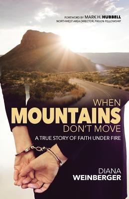 When Mountains Don't Move: A True Story of Faith Under Fire by Weinberger, Diana